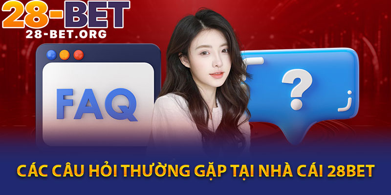CÁC CÂU HỎI THƯỜNG GẶP TẠI NHÀ CÁI 28BET