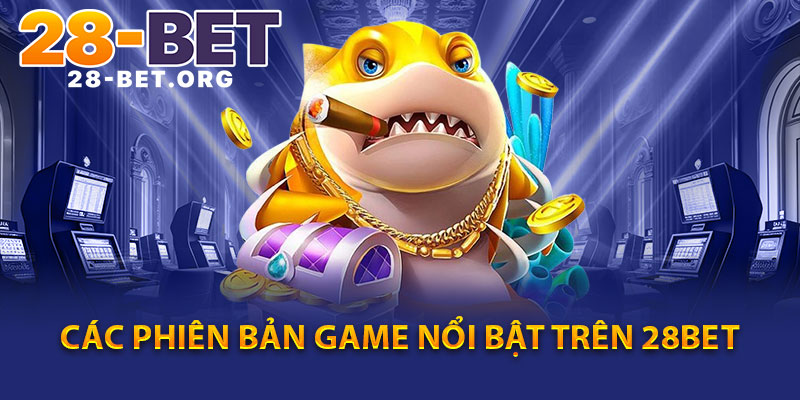 Các Phiên Bản Game Nổi Bật Trên 28bet