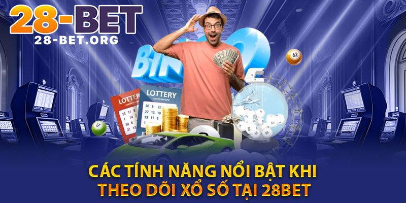 Các Tính Năng Nổi Bật Khi Theo Dõi Xổ Số Tại 28bet