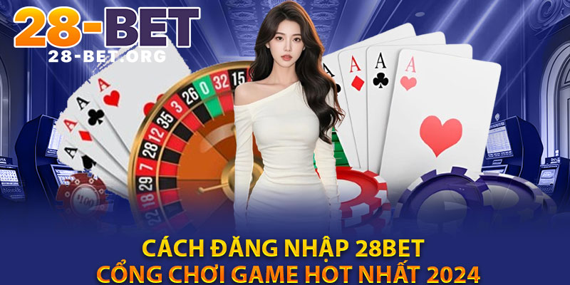 Cach Dang Nhap 28Bet – Cong Choi Game Hot Nhat 2024
