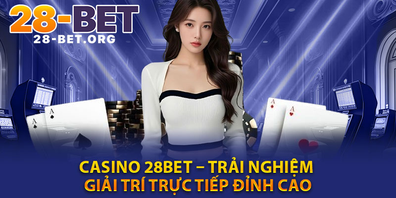 Casino 28bet – Trai Nghiem Giai Tri Truc Tiep Dinh Cao