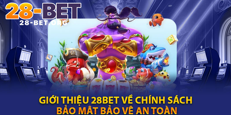 Giới Thiệu 28Bet Về Chính Sách Bảo Mật Bảo Vệ An Toàn