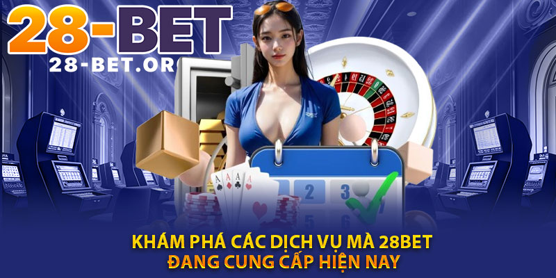 Khám phá các dịch vụ mà 28BET đang cung cấp hiện nay