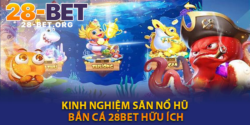 Kinh Nghiệm Săn Nổ Hũ Bắn Cá 28bet Hữu Ích