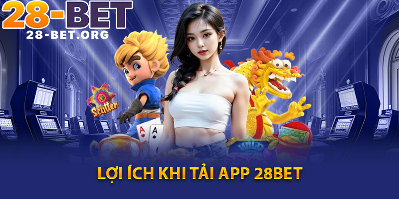 Lợi Ích Khi Tải App 28Bet