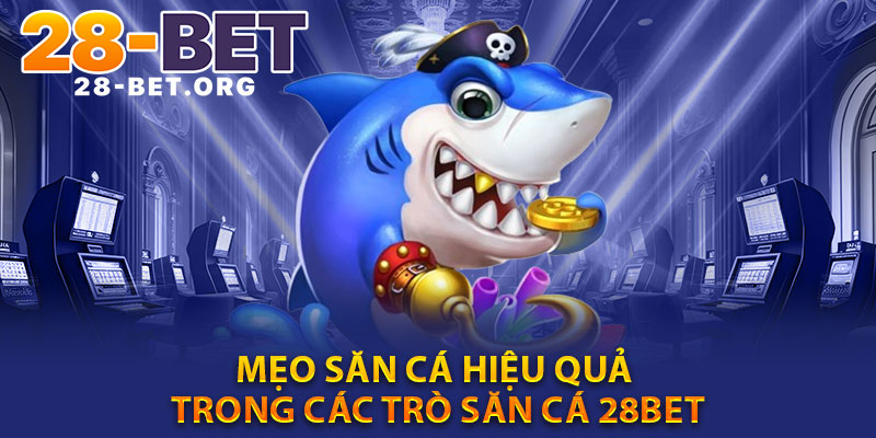 Mẹo Săn Cá Hiệu Quả Trong Các Trò Săn Cá 28bet