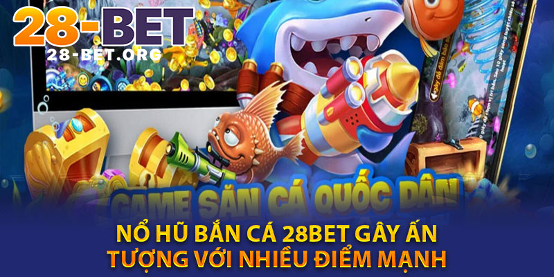 Nổ Hũ Bắn Cá 28bet Gây Ấn Tượng Với Nhiều Điểm Mạnh
