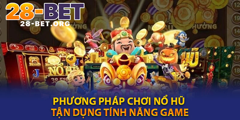 Phương Pháp Chơi Nổ Hũ Tận Dụng Tính Năng Game
